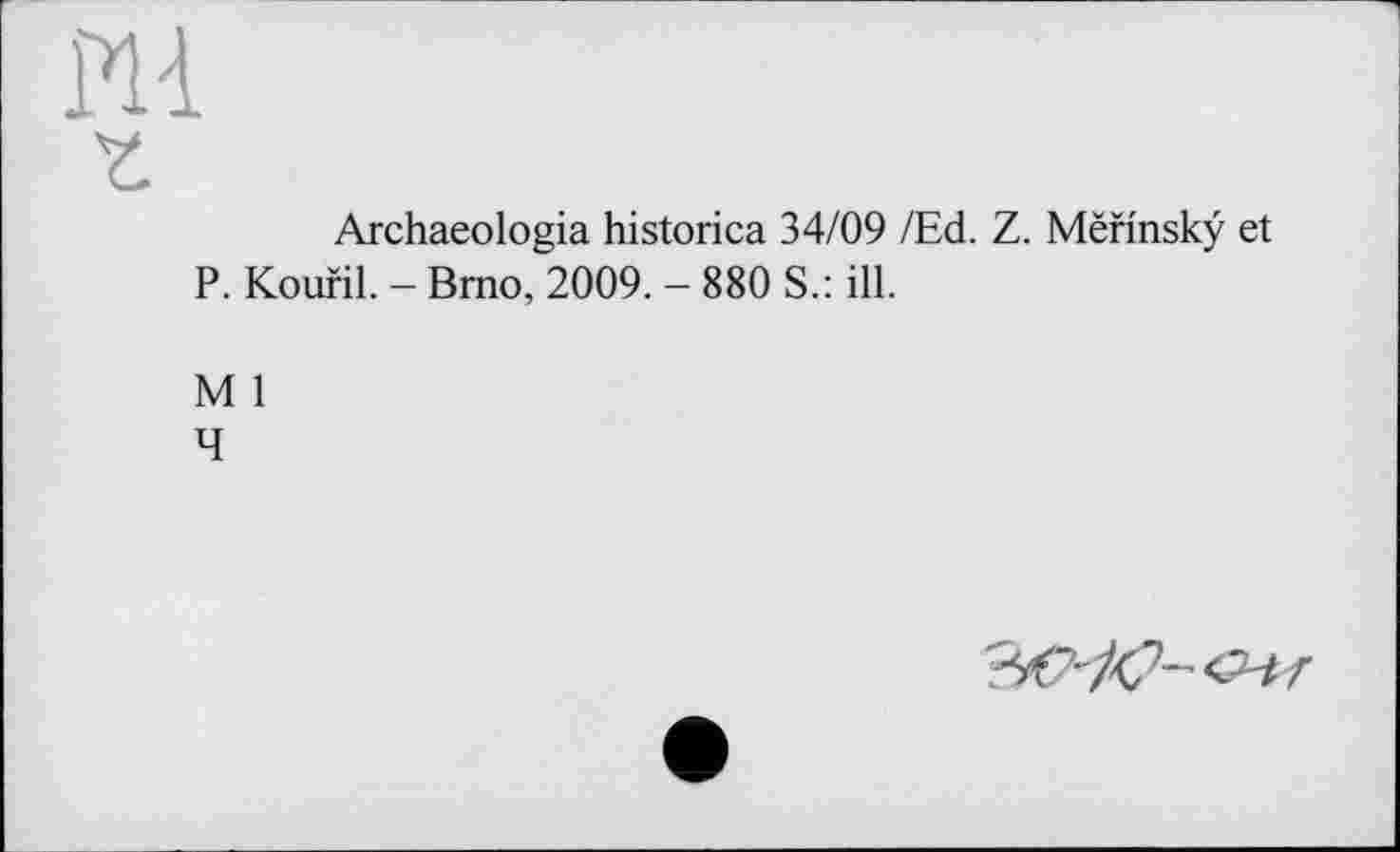 ﻿Archaeologia historica 34/09 /Ed. Z. Mënnskÿ et P. Koufil. - Brno, 2009. - 880 S.: ill.
M 1
4
